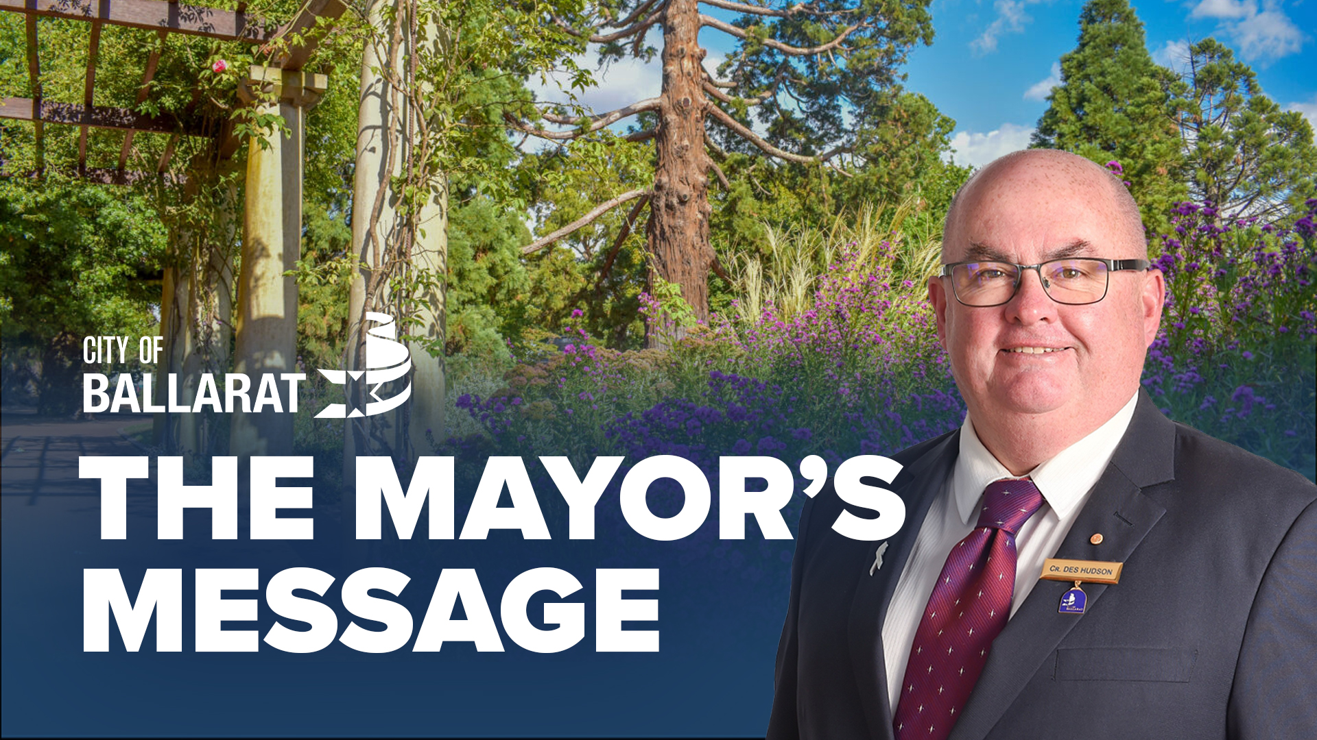Text with The Mayor's Message with an image of Mayor Cr Des Hudson in front of Ballarat Botanical Gardens