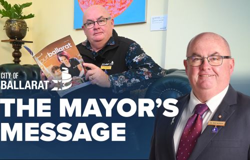 Text with The Mayor's Message with an image of Mayor Cr Des Hudson in front of an image of the Mayor holding the latest edition of ourballarat